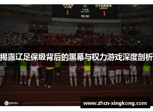 揭露辽足保级背后的黑幕与权力游戏深度剖析 揭露辽足保级背后的黑幕与权力游戏深度剖析