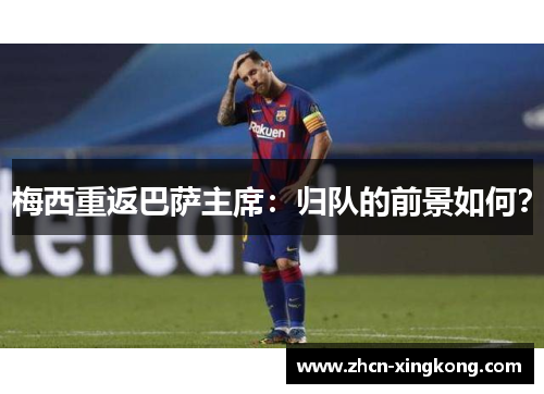 梅西重返巴萨主席：归队的前景如何？