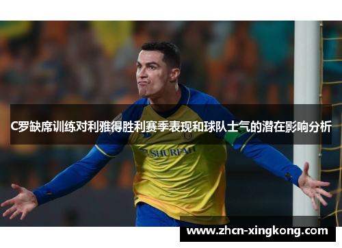 C罗缺席训练对利雅得胜利赛季表现和球队士气的潜在影响分析