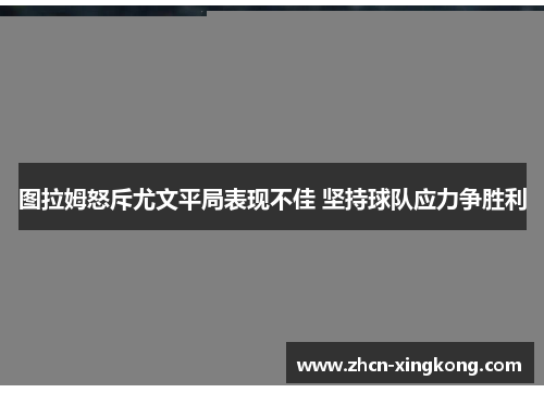 图拉姆怒斥尤文平局表现不佳 坚持球队应力争胜利