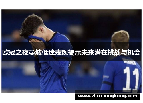 欧冠之夜曼城低迷表现揭示未来潜在挑战与机会