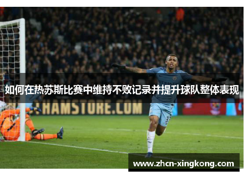 如何在热苏斯比赛中维持不败记录并提升球队整体表现