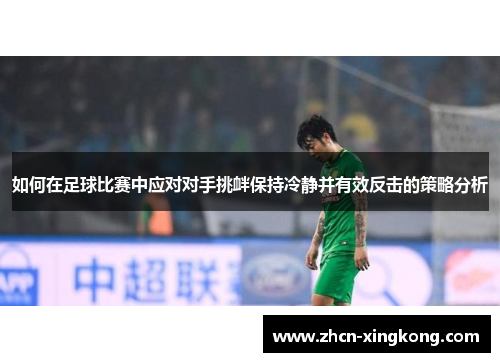 如何在足球比赛中应对对手挑衅保持冷静并有效反击的策略分析