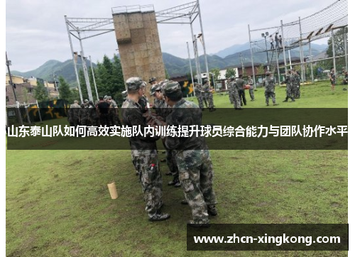 山东泰山队如何高效实施队内训练提升球员综合能力与团队协作水平 山东泰山队如何高效实施队内训练提升球员综合能力与团队协作水平