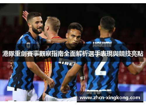 港隊重劍賽事觀察指南全面解析選手表現與競技亮點 港隊重劍賽事觀察指南全面解析選手表現與競技亮點