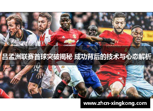 吕孟洲联赛首球突破揭秘 成功背后的技术与心态解析 吕孟洲联赛首球突破揭秘 成功背后的技术与心态解析