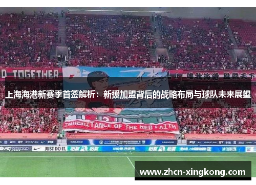 上海海港新赛季首签解析:新援加盟背后的战略布局与球队未来展望 上海海港新赛季首签解析:新援加盟背后的战略布局与球队未来展望
