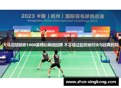 大马羽球超级1000赛精彩瞬间回顾 不容错过的震撼对决与经典时刻 大马羽球超级1000赛精彩瞬间回顾 不容错过的震撼对决与经典时刻