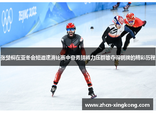 张楚桐在亚冬会短道速滑比赛中奋勇拼搏力压群雄夺得铜牌的精彩历程