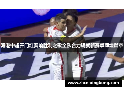 海港中超开门红奏响胜利之歌全队合力铸就新赛季辉煌篇章 海港中超开门红奏响胜利之歌全队合力铸就新赛季辉煌篇章