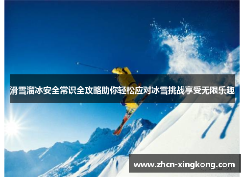滑雪溜冰安全常识全攻略助你轻松应对冰雪挑战享受无限乐趣