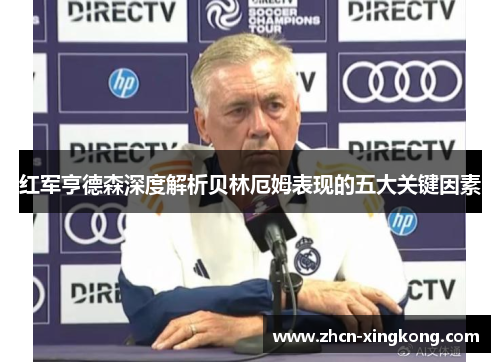 红军亨德森深度解析贝林厄姆表现的五大关键因素