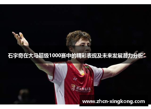 石宇奇在大马超级1000赛中的精彩表现及未来发展潜力分析
