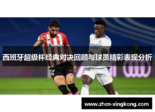 西班牙超级杯经典对决回顾与球员精彩表现分析 西班牙超级杯经典对决回顾与球员精彩表现分析
