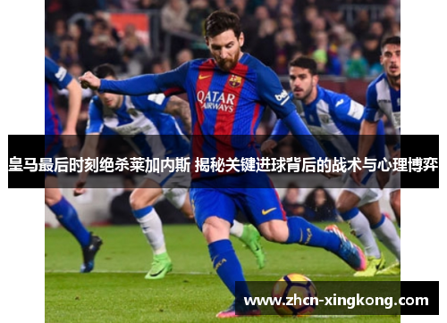 皇马最后时刻绝杀莱加内斯 揭秘关键进球背后的战术与心理博弈