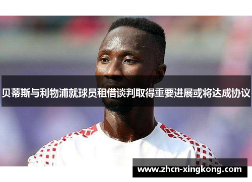 贝蒂斯与利物浦就球员租借谈判取得重要进展或将达成协议 贝蒂斯与利物浦就球员租借谈判取得重要进展或将达成协议