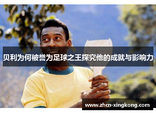 贝利为何被誉为足球之王探究他的成就与影响力