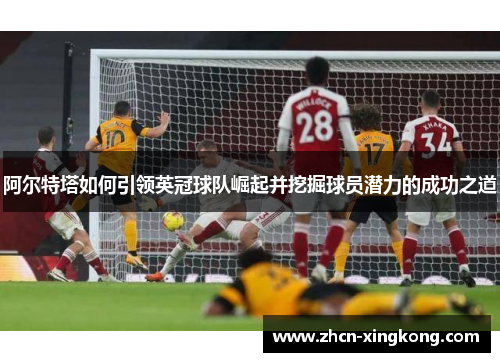 阿尔特塔如何引领英冠球队崛起并挖掘球员潜力的成功之道