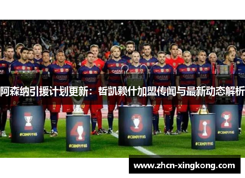 阿森纳引援计划更新：哲凯赖什加盟传闻与最新动态解析