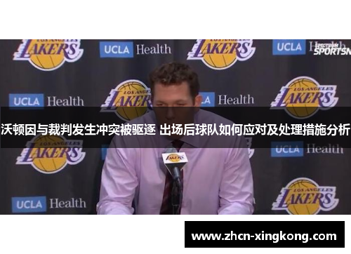 沃顿因与裁判发生冲突被驱逐 出场后球队如何应对及处理措施分析