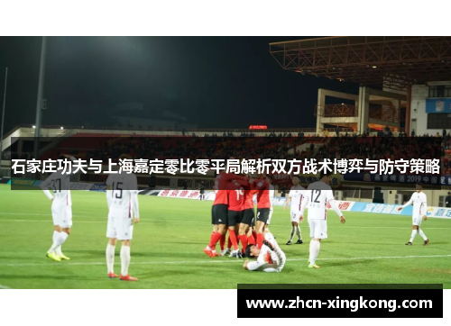 石家庄功夫与上海嘉定零比零平局解析双方战术博弈与防守策略