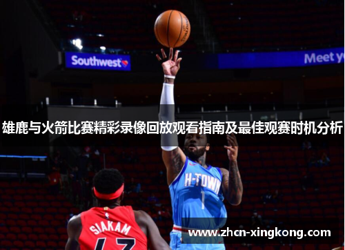 雄鹿与火箭比赛精彩录像回放观看指南及最佳观赛时机分析