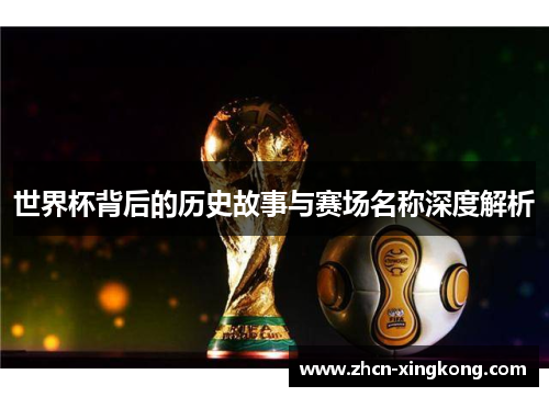 世界杯背后的历史故事与赛场名称深度解析
