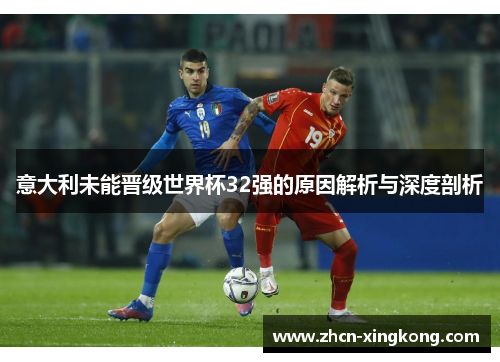意大利未能晋级世界杯32强的原因解析与深度剖析 意大利未能晋级世界杯32强的原因解析与深度剖析