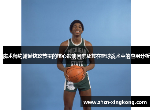 魔术师约翰逊快攻节奏的核心影响因素及其在篮球战术中的应用分析