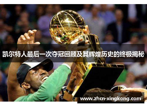 凯尔特人最后一次夺冠回顾及其辉煌历史的终极揭秘