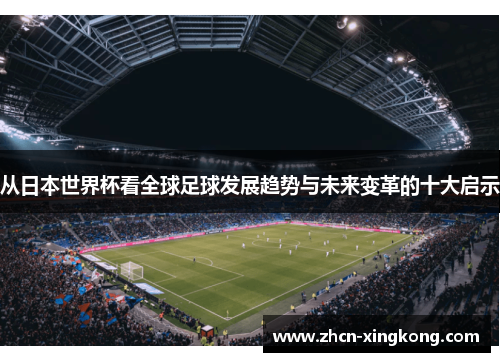 从日本世界杯看全球足球发展趋势与未来变革的十大启示