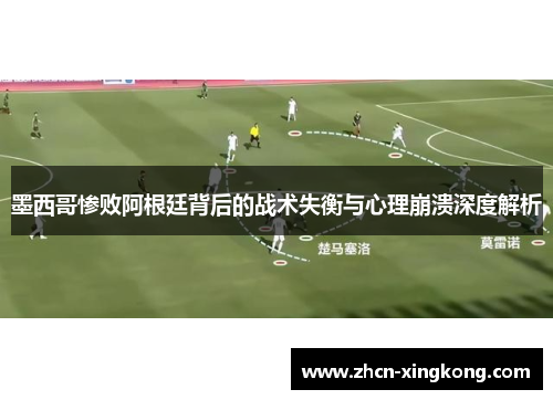 墨西哥惨败阿根廷背后的战术失衡与心理崩溃深度解析