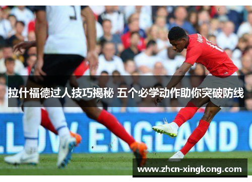 拉什福德过人技巧揭秘 五个必学动作助你突破防线