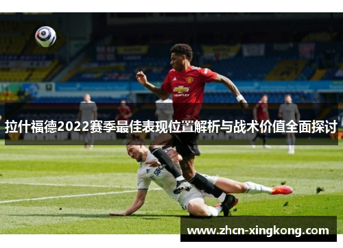 拉什福德2022赛季最佳表现位置解析与战术价值全面探讨 拉什福德2022赛季最佳表现位置解析与战术价值全面探讨