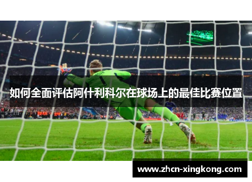 如何全面评估阿什利科尔在球场上的最佳比赛位置 如何全面评估阿什利科尔在球场上的最佳比赛位置