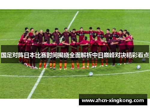 国足对阵日本比赛时间揭晓全面解析中日巅峰对决精彩看点