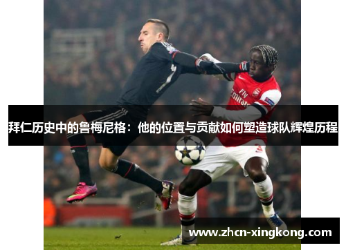 拜仁历史中的鲁梅尼格：他的位置与贡献如何塑造球队辉煌历程