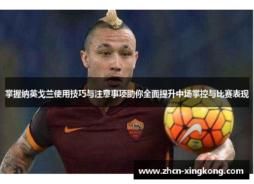 掌握纳英戈兰使用技巧与注意事项助你全面提升中场掌控与比赛表现